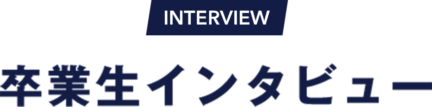 INTERVIEW 卒業生インタビュー